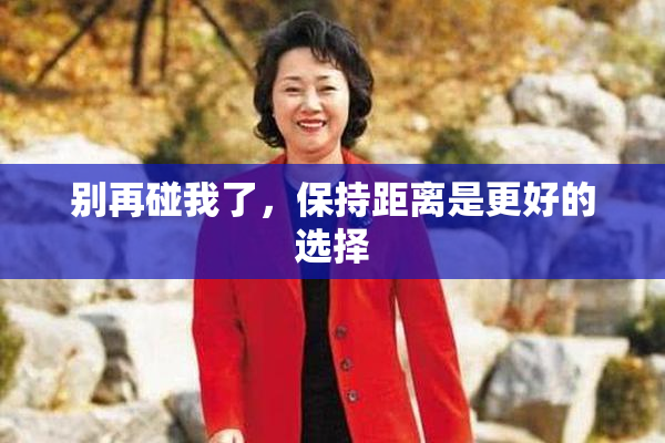 别再碰我了，保持距离是更好的选择