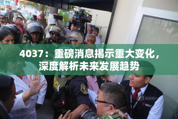 4037：重磅消息揭示重大变化，深度解析未来发展趋势