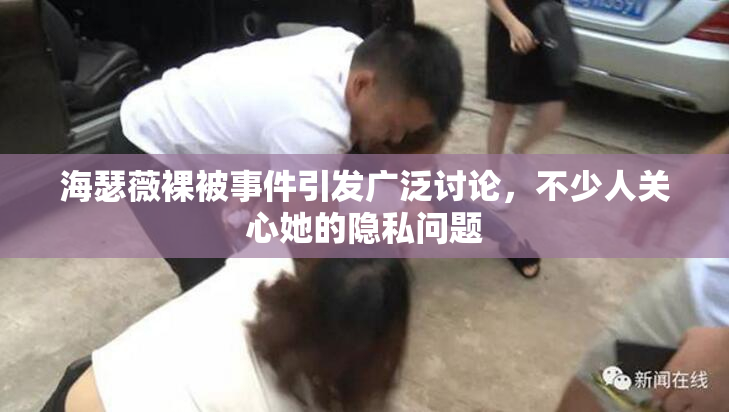 海瑟薇裸被事件引发广泛讨论，不少人关心她的隐私问题