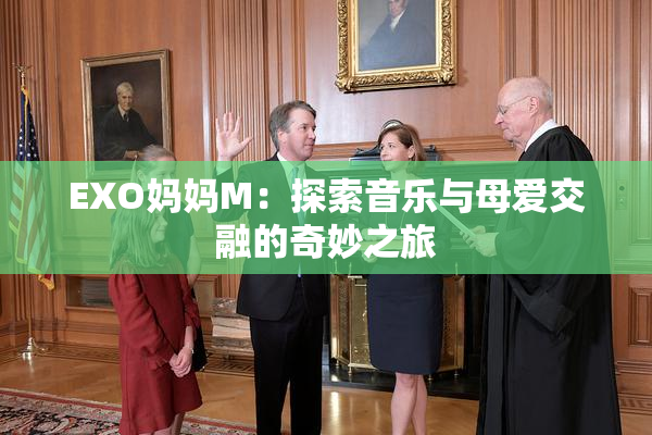 EXO妈妈M：探索音乐与母爱交融的奇妙之旅