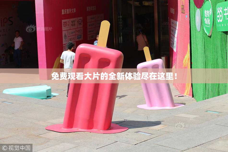 免费观看大片的全新体验尽在这里！