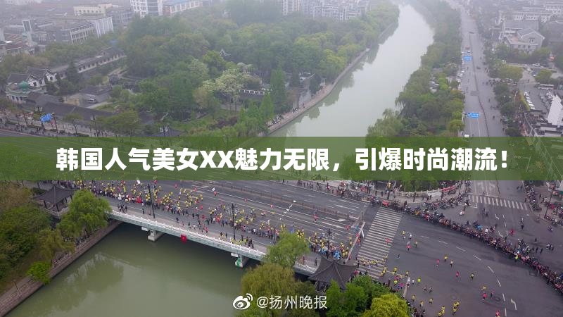 韩国人气美女XX魅力无限，引爆时尚潮流！