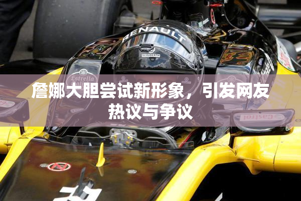 詹娜大胆尝试新形象，引发网友热议与争议