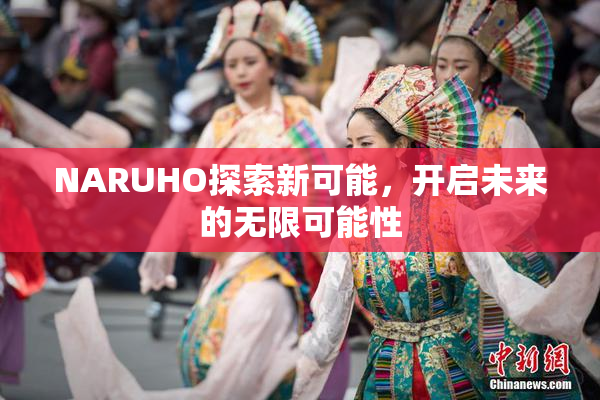 NARUHO探索新可能，开启未来的无限可能性