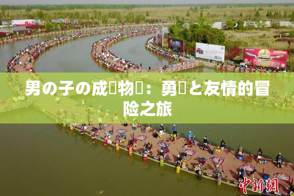 男の子の成長物語：勇気と友情的冒险之旅