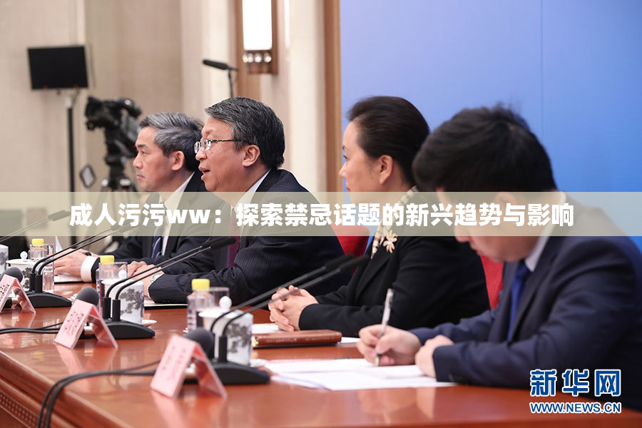成人污污ww：探索禁忌话题的新兴趋势与影响