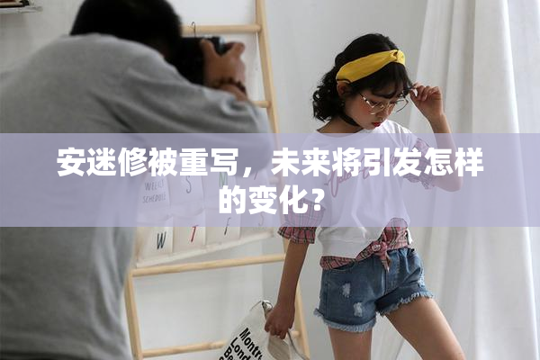 安迷修被重写，未来将引发怎样的变化？