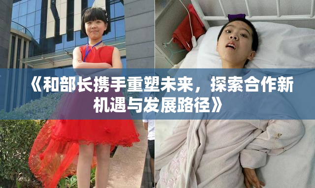 《和部长携手重塑未来，探索合作新机遇与发展路径》