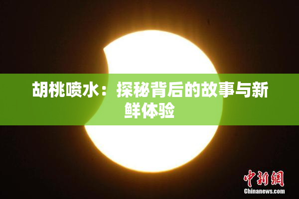 胡桃喷水：探秘背后的故事与新鲜体验