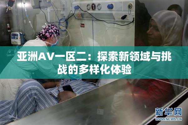 亚洲AV一区二：探索新领域与挑战的多样化体验