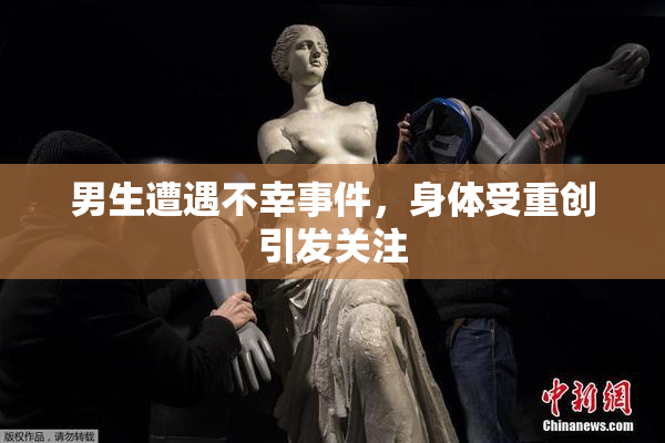 男生遭遇不幸事件，身体受重创引发关注