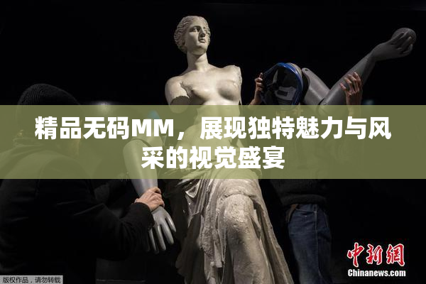 精品无码MM，展现独特魅力与风采的视觉盛宴