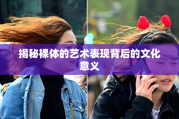 揭秘裸体的艺术表现背后的文化意义