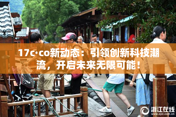 17c·co新动态：引领创新科技潮流，开启未来无限可能！