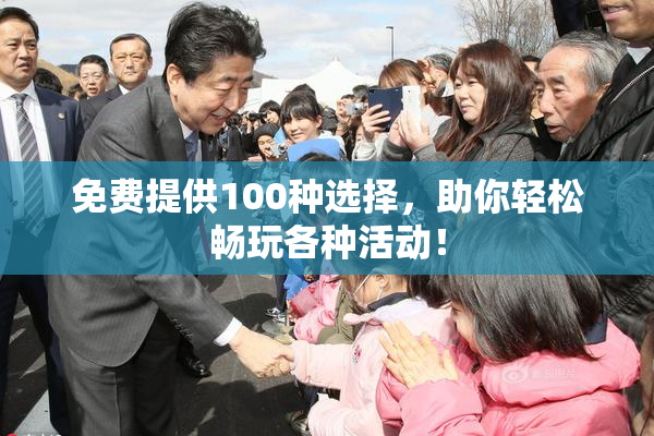 免费提供100种选择，助你轻松畅玩各种活动！