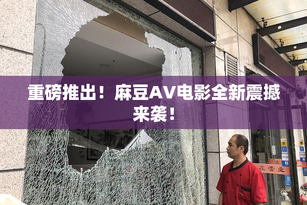重磅推出！麻豆AV电影全新震撼来袭！