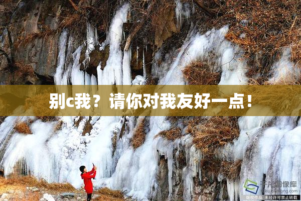 别c我？请你对我友好一点！