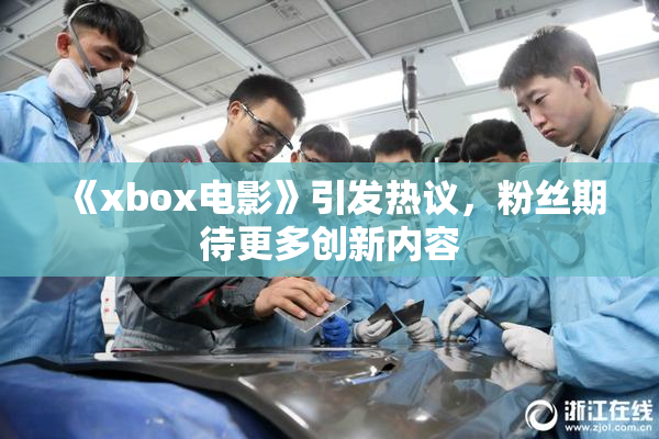 《xbox电影》引发热议，粉丝期待更多创新内容
