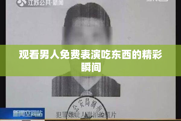 观看男人免费表演吃东西的精彩瞬间