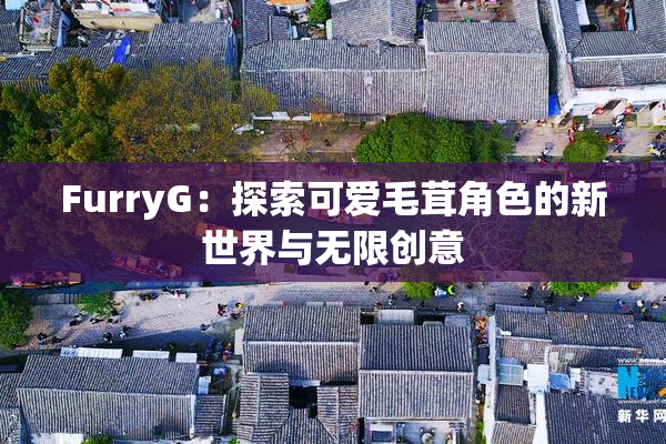 FurryG：探索可爱毛茸角色的新世界与无限创意