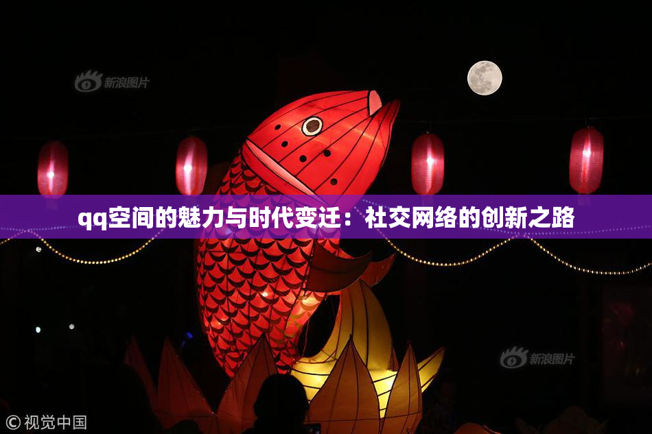 qq空间的魅力与时代变迁：社交网络的创新之路