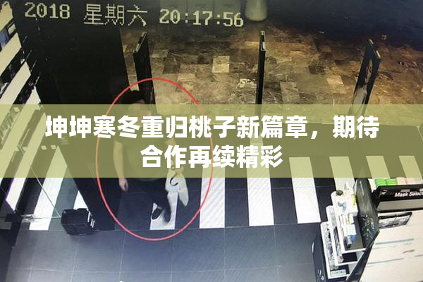 坤坤寒冬重归桃子新篇章，期待合作再续精彩