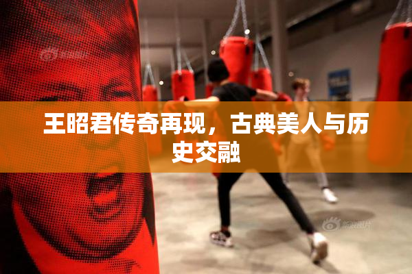 王昭君传奇再现，古典美人与历史交融