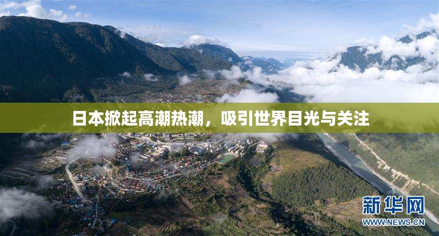 日本掀起高潮热潮，吸引世界目光与关注