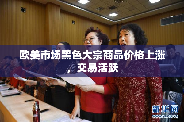 欧美市场黑色大宗商品价格上涨，交易活跃