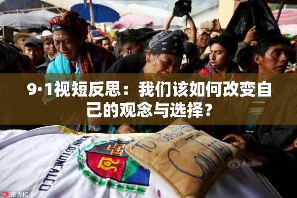 9·1视短反思：我们该如何改变自己的观念与选择？
