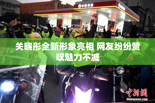关晓彤全新形象亮相 网友纷纷赞叹魅力不减