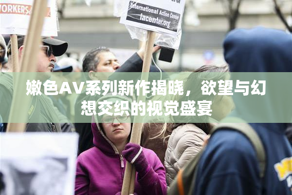 嫩色AV系列新作揭晓，欲望与幻想交织的视觉盛宴