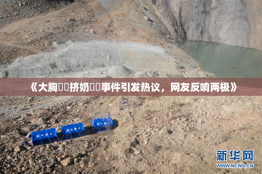 《大胸❌‌挤奶❌‌事件引发热议，网友反响两极》