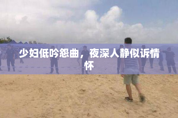 少妇低吟怨曲，夜深人静似诉情怀