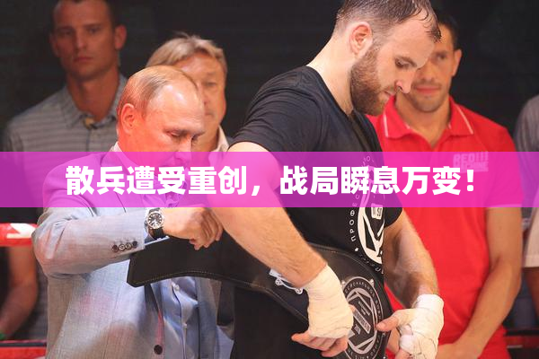 散兵遭受重创，战局瞬息万变！
