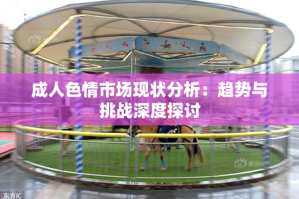 成人色情市场现状分析：趋势与挑战深度探讨