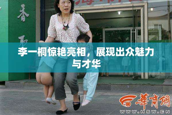 李一桐惊艳亮相，展现出众魅力与才华