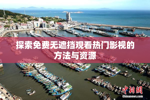 探索免费无遮挡观看热门影视的方法与资源