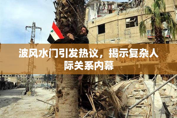 波风水门引发热议，揭示复杂人际关系内幕