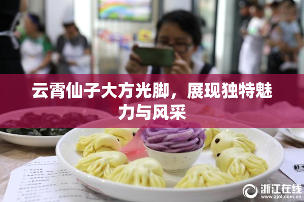 云霄仙子大方光脚，展现独特魅力与风采