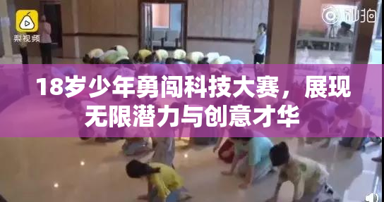 18岁少年勇闯科技大赛，展现无限潜力与创意才华