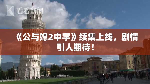 《公与媳2中字》续集上线，剧情引人期待！