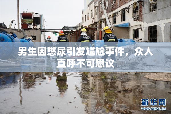 男生因憋尿引发尴尬事件，众人直呼不可思议