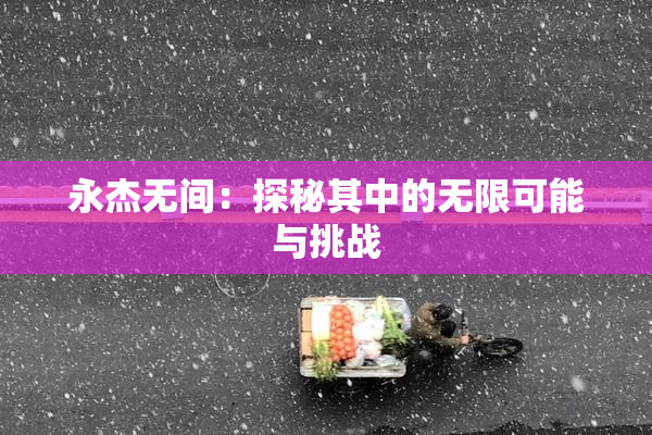永杰无间：探秘其中的无限可能与挑战