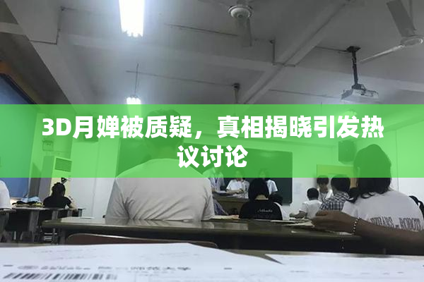 3D月婵被质疑，真相揭晓引发热议讨论
