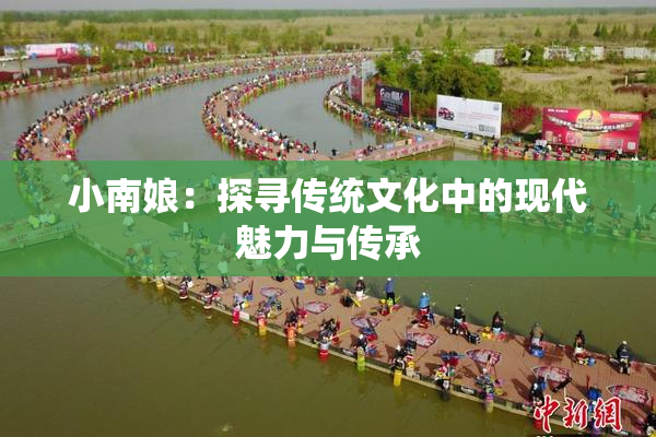 小南娘：探寻传统文化中的现代魅力与传承