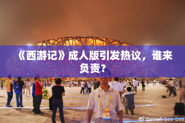 《西游记》成人版引发热议，谁来负责？