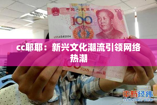 cc耶耶：新兴文化潮流引领网络热潮