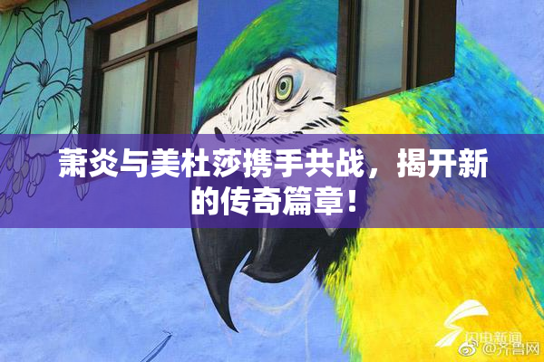 萧炎与美杜莎携手共战，揭开新的传奇篇章！