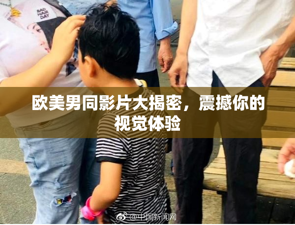 欧美男同影片大揭密，震撼你的视觉体验